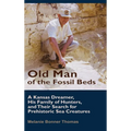 Old Man of the Fossil Beds: A Kansas Dreamer, His Family of Hunters, and Their Search for Prehistoric Sea Creatures