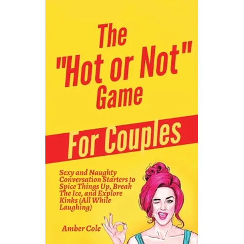 The "Hot or Not" Game for Couples: Sexy and Naughty Conversation Starters to Spice Things Up, Break the Ice, and Explore Kinks and Fantasies (All Whil