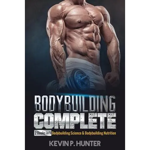 Bodybuilding Complete: 2 Books in 1: Bodybuilding Science & Bodybuilding Nutrition