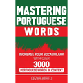 Mastering Portuguese Words: Increase Your Vocabulary with Over 3,000 Portuguese Words in Context
