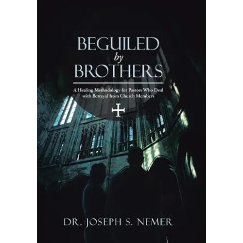 Beguiled by Brothers: A Healing Methodology for Pastors Who Deal with Betrayal from Church Members