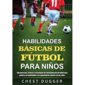 Habilidades Básicas de Fútbol para Niños: 150 ejercicios, tácticas y estrategias de entrenamiento de fútbol para mejorar las habilidades y la capacida