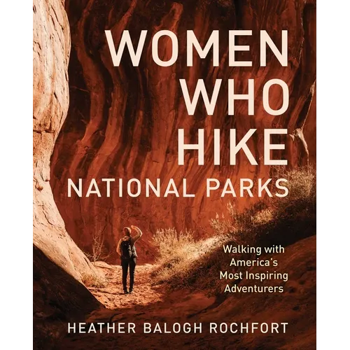Women Who Hike National Parks: Walking with America's Most Inspiring Adventurers - Paperback