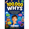 100,000 Whys: A Fun and Educational Collection of Big Questions and Simple Answers to Grow Curious Minds and Smart Thinkers (For Kids Ages 6-12)