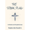 The Spark Plug: An Adventure and Life Ignited by Jesus