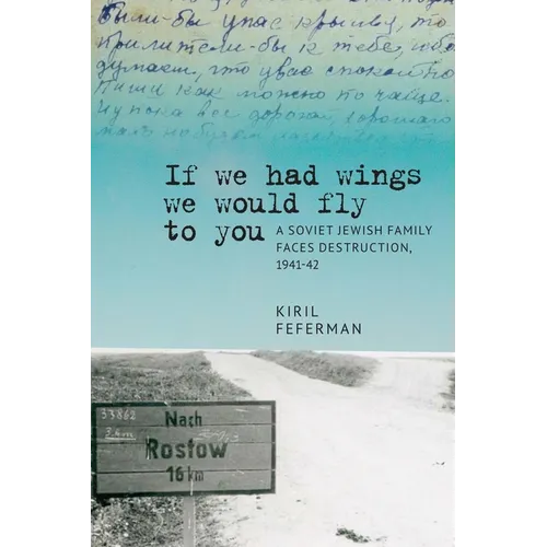 "If We Had Wings We Would Fly to You": A Soviet Jewish Family Faces Destruction, 1941-42