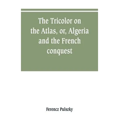 The Tricolor on the Atlas, or, Algeria and the French conquest