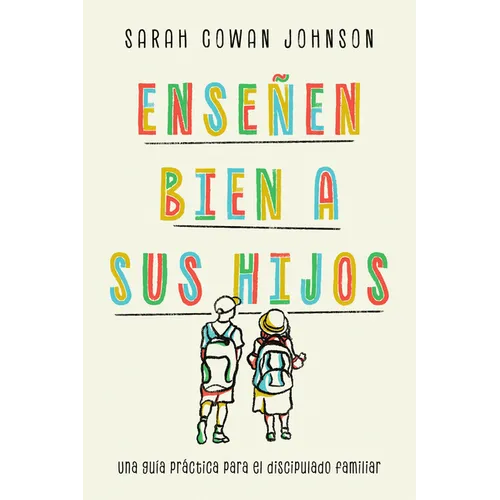 Enseñen bien a sus hijos: Una guía práctica para el discipulado familiar