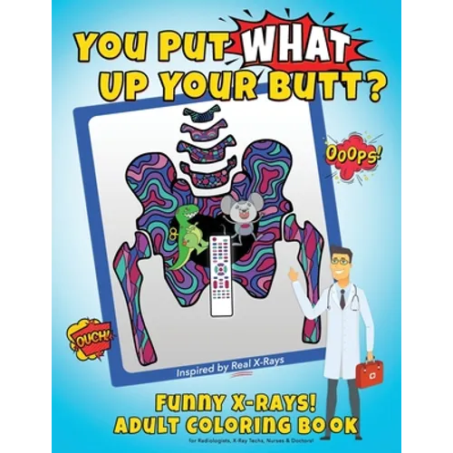 You Put What Up Your Butt? Funny Adult Coloring Book for Radiologists, X-Ray Techs, Nurses & Doctors