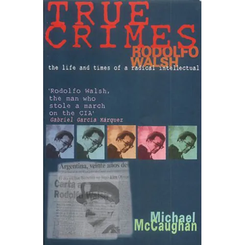 True Crimes: Rodolfo Walsh and the Role of the Intellectual in Latin American Politics