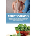 Adult Scoliosis: A Beginner's 2-Week Quick Start Guide on Managing Adult Scoliosis Through Diet and Other Natural Methods, With Sample Recipes and a M