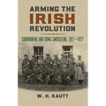 Arming the Irish Revolution: Gunrunning and Arms Smuggling, 1911- 1922