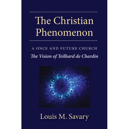 Christian Phenomenon: A Once and Future Church; The Vision of Teilhard de Chardin
