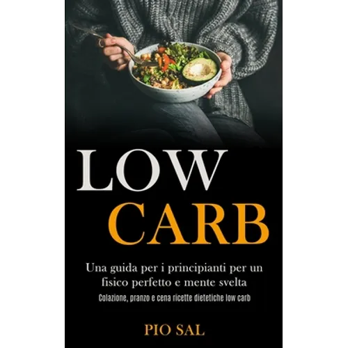 Low Carb: Una guida per i principianti per un fisico perfetto e mente svelta (Colazione, pranzo e cena ricette dietetiche low carb) - Paperback