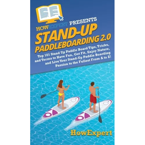 Stand Up Paddleboarding 2.0: Top 101 Stand Up Paddle Board Tips, Tricks, and Terms to Have Fun, Get Fit, Enjoy Nature, and Live Your Stand-Up Paddle B