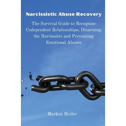 Narcissistic Abuse Recovery: The Survival Guide to Recognize Codependent Relationships, Disarming the Narcissists and Preventing Emotional Abuses
