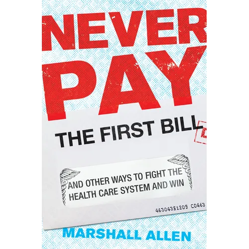 Never Pay the First Bill: And Other Ways to Fight the Health Care System and Win
