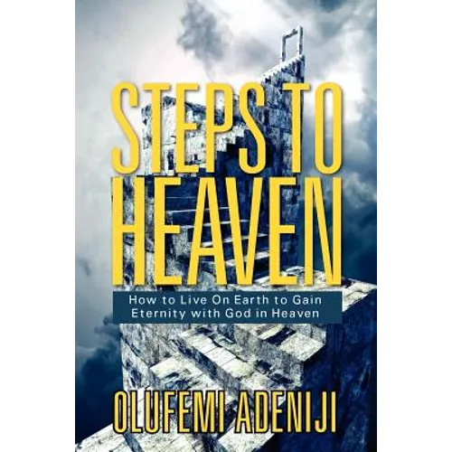 Steps to Heaven: How to Live On Earth to Gain Eternity with God in Heaven