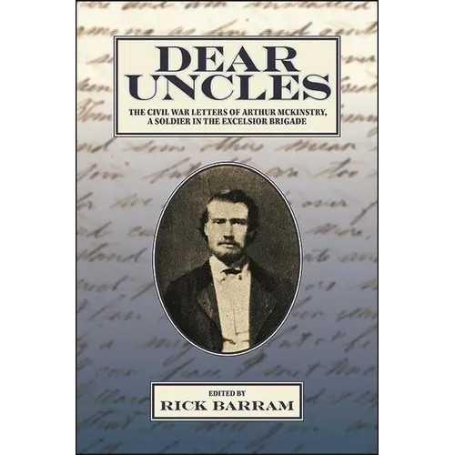 Dear Uncles: The Civil War Letters of Arthur McKinstry, a Soldier in the Excelsior Brigade