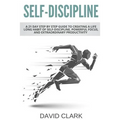 Self-Discipline: A 21 Day Step by Step Guide to Creating a Life Long Habit of Self-Discipline, Powerful Focus, and Extraordinary Productivity