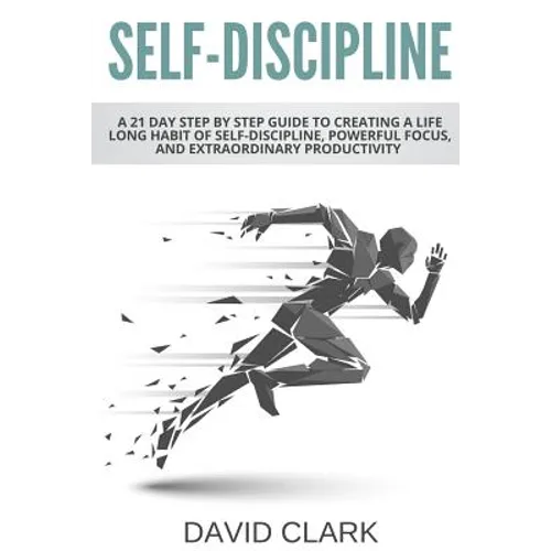 Self-Discipline: A 21 Day Step by Step Guide to Creating a Life Long Habit of Self-Discipline, Powerful Focus, and Extraordinary Productivity