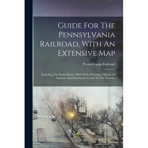 Guide For The Pennsylvania Railroad, With An Extensive Map: Including The Entire Route, With All Its Windings, Objects Of Interest, And Information Us