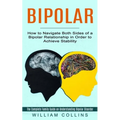 Bipolar: How to Navigate Both Sides of a Bipolar Relationship in Order to Achieve Stability (The Complete Family Guide on Understanding Bipolar Disord