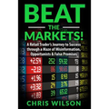 Beat the Markets!: A Retail Traders Journey to Success through a Maze of Misinformation, Opportunists & False Promises