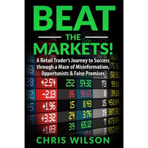 Beat the Markets!: A Retail Traders Journey to Success through a Maze of Misinformation, Opportunists & False Promises