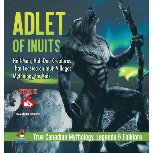 Adlet of Inuits - Half-Man, Half-Dog Creatures That Feasted on Inuit Villages Mythology for Kids True Canadian Mythology, Legends & Folklore