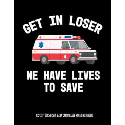 Get In Looser We Have Lives To Save 8.5"x11" (21.59 cm x 27.94 cm) College Ruled Notebook: Awesome Composition Notebook For An EMT Paramedic EMT-B EMT