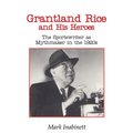 Grantland Rice and His Heroes: The Sportswriter as Mythmaker in the 1920s