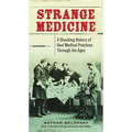 Strange Medicine: A Shocking History of Real Medical Practices Through the Ages