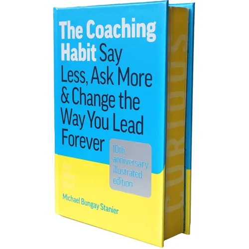 The Coaching Habit: Say Less, Ask More & Change the Way You Lead Forever (10th Anniversary Illustrated Edition)