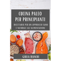 Cucina Paleo per Principianti: Ricettario per un Approccio Sano e Naturale all'Alimentazione