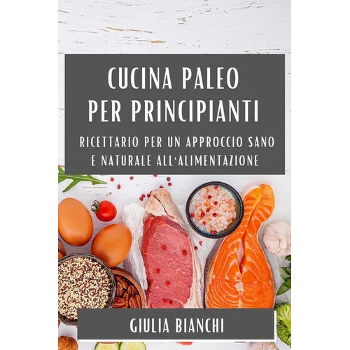 Cucina Paleo per Principianti: Ricettario per un Approccio Sano e Naturale all'Alimentazione
