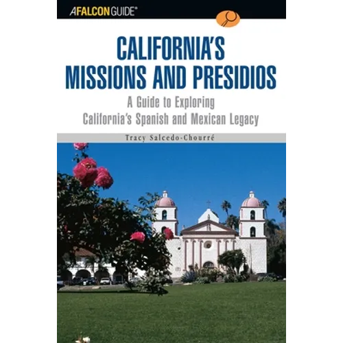 A Falconguide to California's Missions and Presidios: A Guide to Exploring California's Spanish and Mexican Legacy