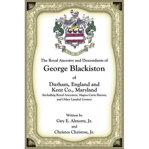 The Royal Ancestry and Descendants of George Blackiston of Durham, England and Kent Co., Maryland (Including royal ancestors, Magna Carta Barons, and