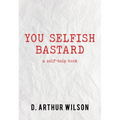 You Selfish Bastard: A Self Help Book