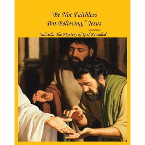 "Be Not Faithless But Believing," Jesus (John 20: 27, 28, 29): The Mystery of God Revealed