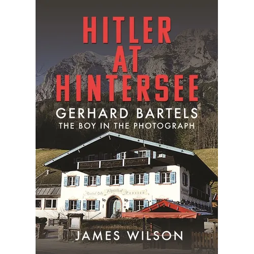 Hitler at Hintersee: Gerhard Bartels - The Boy in the Photograph