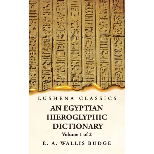 An Egyptian Hieroglyphic Dictionary With an Index of English Words, King List and Geographical, List With Indexes, List of Hieroglyphic Characters, Co