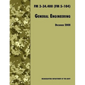 General Engineering: The Official U.S. Army Field Manual FM 3-34.400 (FM 5-104), 2008 revision