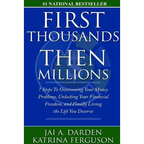 First Thousands Then Millions: 7 Steps to Overcoming Your Money Problems, Unlocking Your Financial Freedom and Finally Living the Life You Deserve