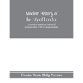 Modern history of the city of London; a record of municipal and social progress, from 1760 to the present day