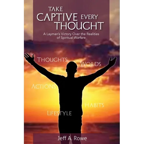 Take Captive Every Thought: A Layman's Victory Over the Realities of Spiritual Warfare