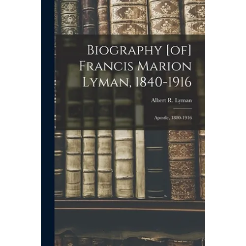 Biography [of] Francis Marion Lyman, 1840-1916; Apostle, 1880-1916