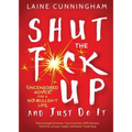 Shut the F*ck Up and Just Do It: Uncensored Advice for the No-Bullsh*t Life