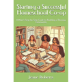 Starting a Successful Homeschool Co-op: A Mom's Step-by-Step Guide to Building a Thriving Community