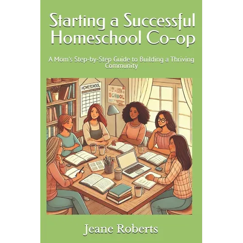 Starting a Successful Homeschool Co-op: A Mom's Step-by-Step Guide to Building a Thriving Community